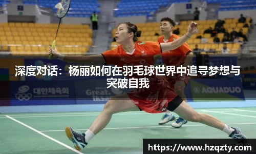 深度对话：杨丽如何在羽毛球世界中追寻梦想与突破自我