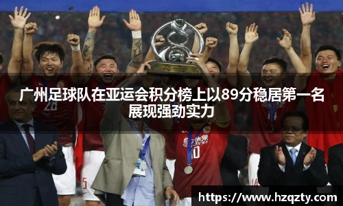 广州足球队在亚运会积分榜上以89分稳居第一名展现强劲实力