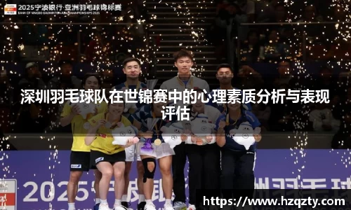深圳羽毛球队在世锦赛中的心理素质分析与表现评估