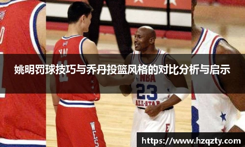 姚明罚球技巧与乔丹投篮风格的对比分析与启示