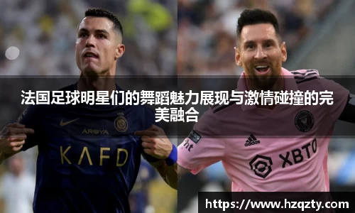 法国足球明星们的舞蹈魅力展现与激情碰撞的完美融合