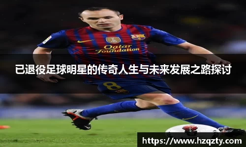 已退役足球明星的传奇人生与未来发展之路探讨